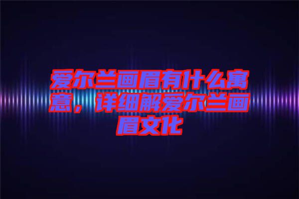 愛爾蘭畫眉有什么寓意，詳細(xì)解愛爾蘭畫眉文化