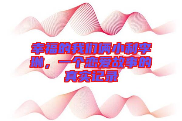 幸福的我們倆小利李琳，一個(gè)戀愛(ài)故事的真實(shí)記錄
