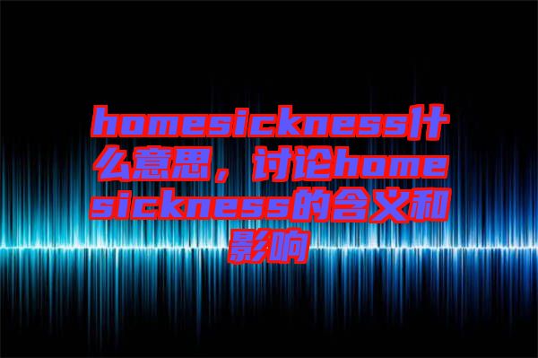 homesickness什么意思，討論homesickness的含義和影響