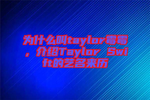 為什么叫taylor霉霉，介紹Taylor Swift的藝名來歷