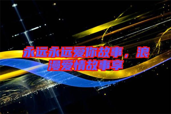 永遠永遠愛你故事，浪漫愛情故事享