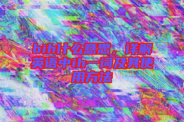 bih什么意思，詳解英語(yǔ)中ih一詞及其使用方法