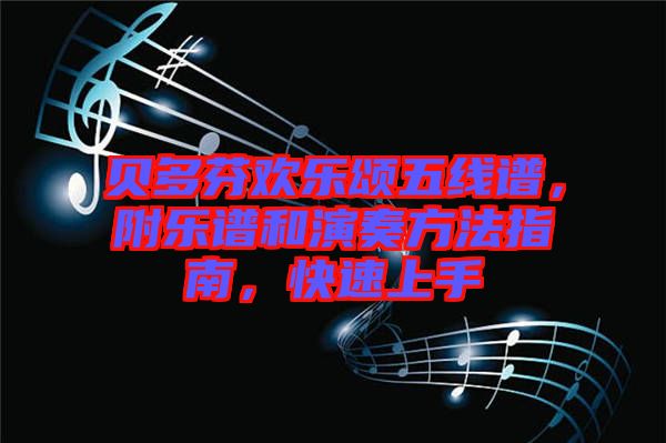 貝多芬歡樂(lè)頌五線譜，附樂(lè)譜和演奏方法指南，快速上手