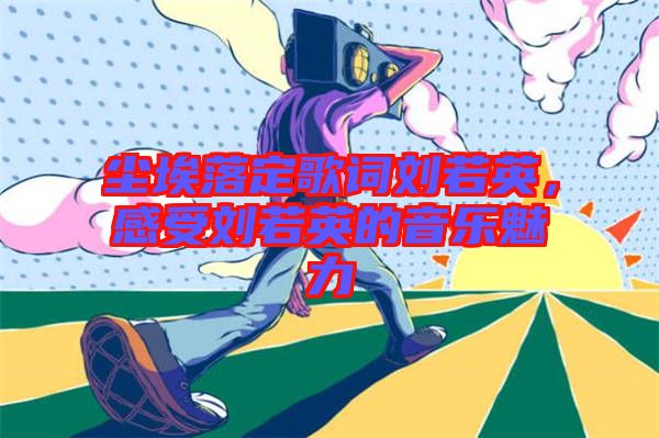 塵埃落定歌詞劉若英，感受劉若英的音樂魅力