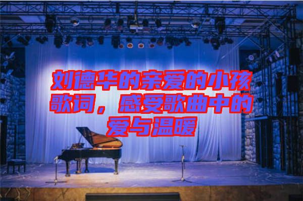 劉德華的親愛(ài)的小孩歌詞，感受歌曲中的愛(ài)與溫暖