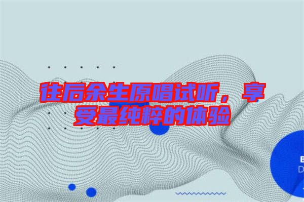 往后余生原唱試聽(tīng)，享受最純粹的體驗(yàn)