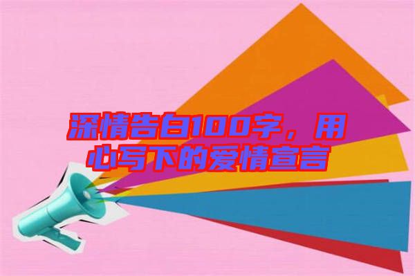 深情告白100字，用心寫(xiě)下的愛(ài)情宣言