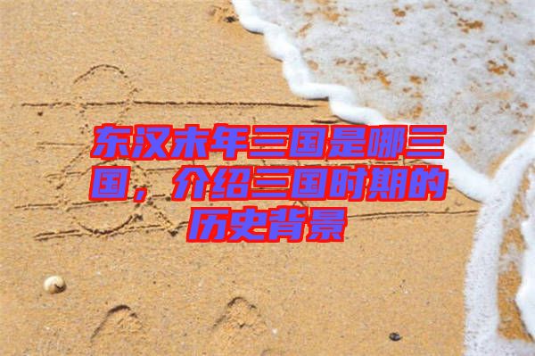 東漢末年三國是哪三國，介紹三國時(shí)期的歷史背景
