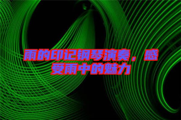 雨的印記鋼琴演奏，感受雨中的魅力