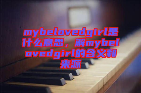 mybelovedgirl是什么意思，解mybelovedgirl的含義和來源