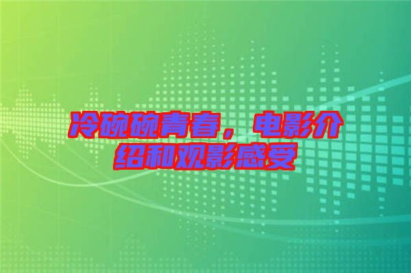 冷碗碗青春，電影介紹和觀影感受