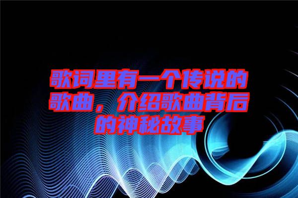 歌詞里有一個傳說的歌曲，介紹歌曲背后的神秘故事