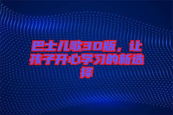 巴士?jī)焊?D版，讓孩子開(kāi)心學(xué)習(xí)的新選擇