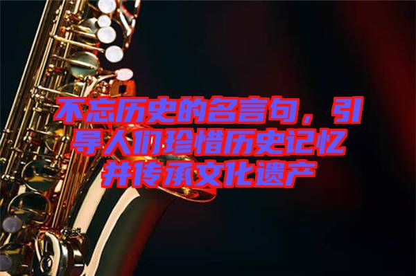 不忘歷史的名言句，引導(dǎo)人們珍惜歷史記憶并傳承文化遺產(chǎn)