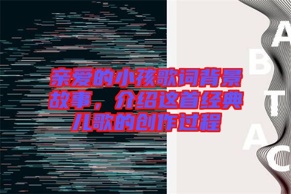 親愛的小孩歌詞背景故事，介紹這首經(jīng)典兒歌的創(chuàng)作過程