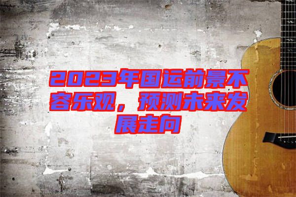 2023年國運前景不容樂觀，預測未來發(fā)展走向