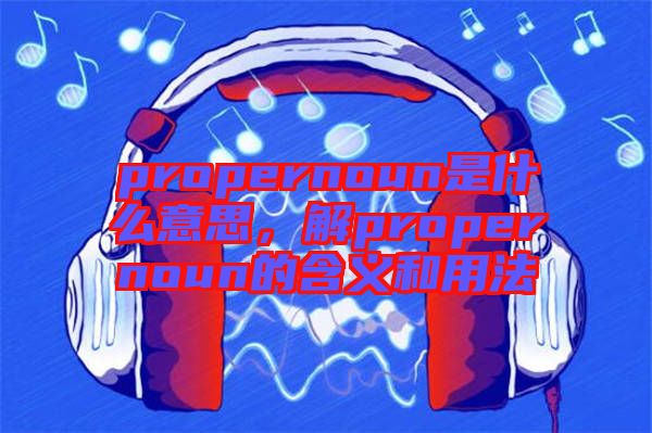 propernoun是什么意思，解propernoun的含義和用法