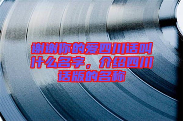 謝謝你的愛(ài)四川話叫什么名字，介紹四川話版的名稱