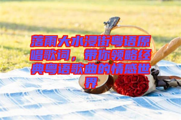 落雨大水浸街粵語原唱歌詞，帶你領略經(jīng)典粵語歌曲的情感世界