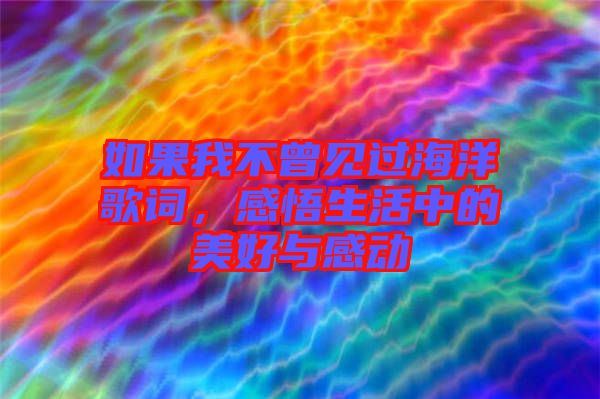 如果我不曾見過海洋歌詞，感悟生活中的美好與感動(dòng)