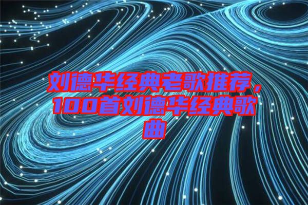 劉德華經(jīng)典老歌推薦，100首劉德華經(jīng)典歌曲