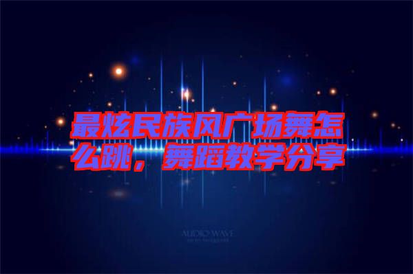 最炫民族風(fēng)廣場(chǎng)舞怎么跳，舞蹈教學(xué)分享