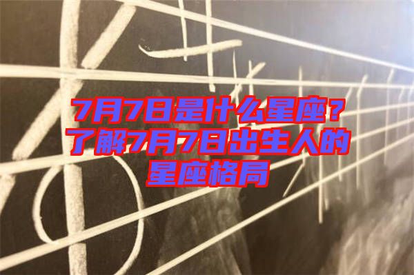7月7日是什么星座？了解7月7日出生人的星座格局