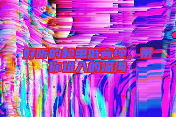 好聽(tīng)的超重低音純，帶你進(jìn)入的深海