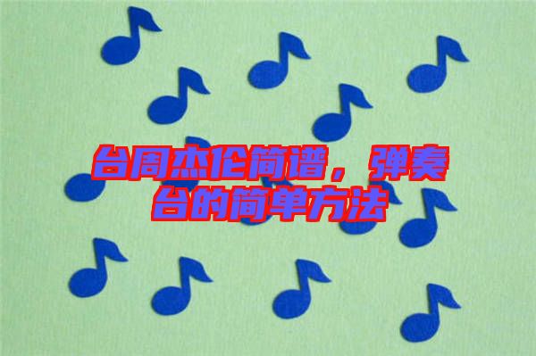 臺周杰倫簡譜，彈奏臺的簡單方法
