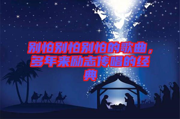 別怕別怕別怕的歌曲，多年來勵(lì)志傳唱的經(jīng)典