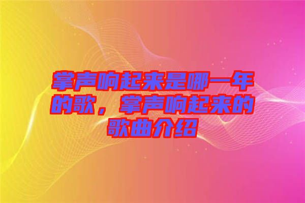 掌聲響起來(lái)是哪一年的歌，掌聲響起來(lái)的歌曲介紹