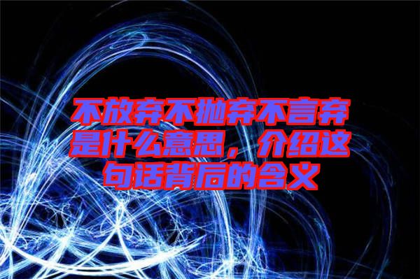 不放棄不拋棄不言棄是什么意思，介紹這句話(huà)背后的含義