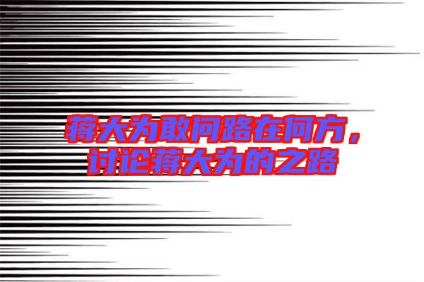 蔣大為敢問路在何方，討論蔣大為的之路