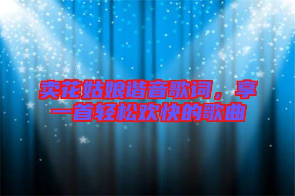 賣花姑娘諧音歌詞，享一首輕松歡快的歌曲