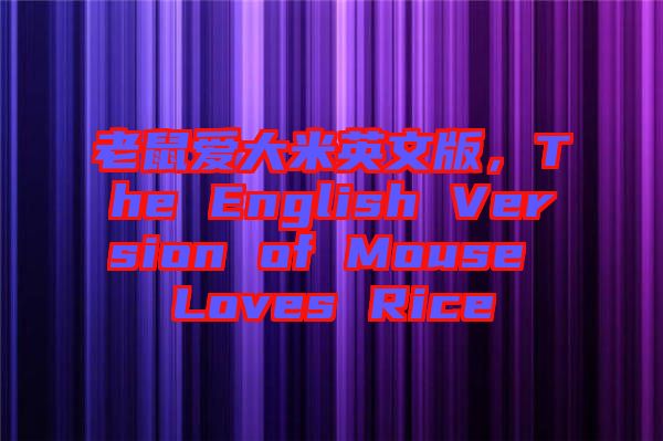 老鼠愛大米英文版，The English Version of Mouse Loves Rice