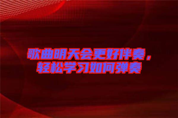 歌曲明天會(huì)更好伴奏，輕松學(xué)習(xí)如何彈奏