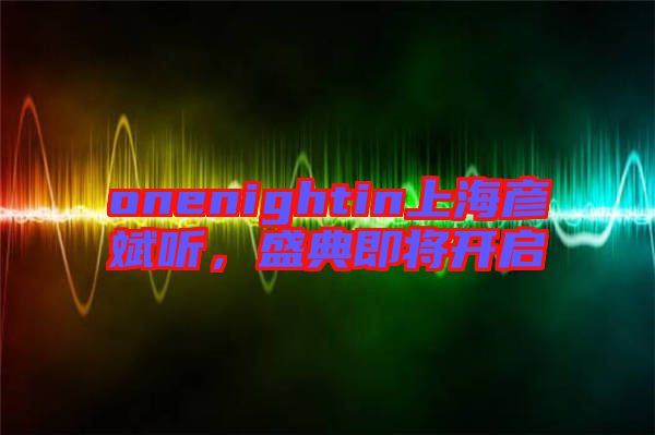 onenightin上海彥斌聽(tīng)，盛典即將開(kāi)啟