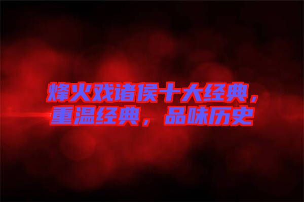 烽火戲諸侯十大經(jīng)典，重溫經(jīng)典，品味歷史