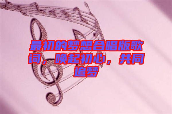 最初的夢(mèng)想合唱版歌詞，喚起初心，共同追夢(mèng)