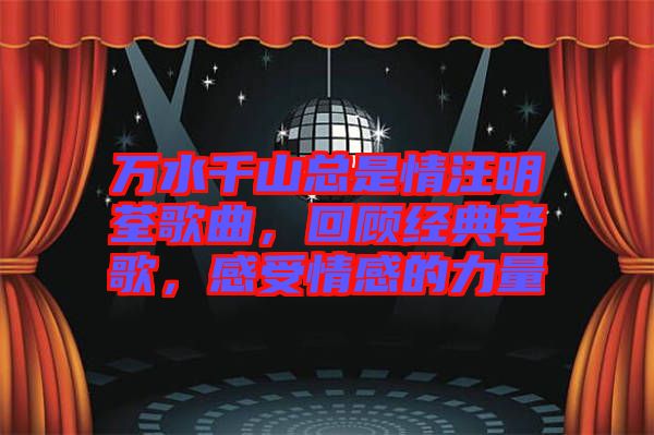 萬(wàn)水千山總是情汪明荃歌曲，回顧經(jīng)典老歌，感受情感的力量