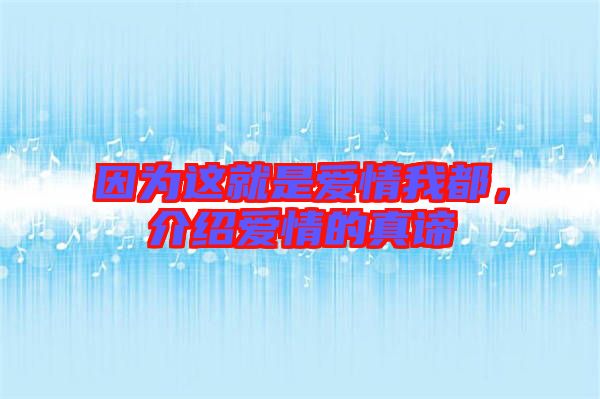 因?yàn)檫@就是愛情我都，介紹愛情的真諦