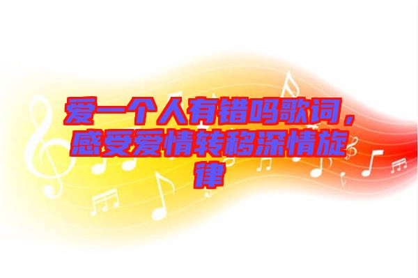 愛一個人有錯嗎歌詞，感受愛情轉移深情旋律