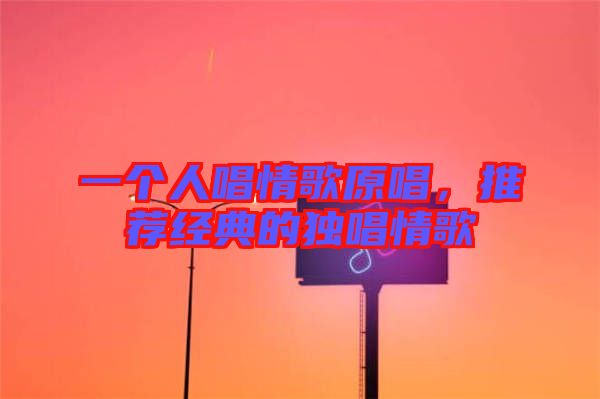 一個人唱情歌原唱，推薦經(jīng)典的獨唱情歌