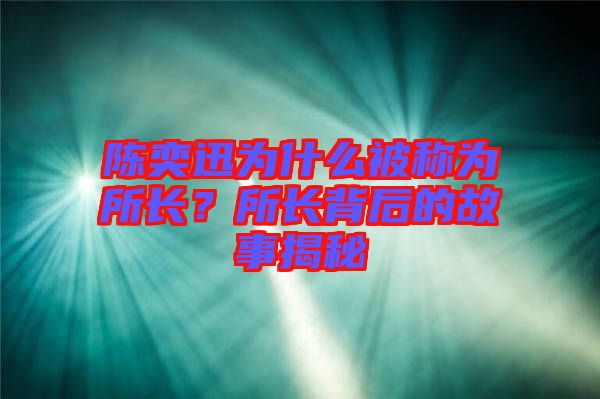 陳奕迅為什么被稱為所長(zhǎng)？所長(zhǎng)背后的故事揭秘