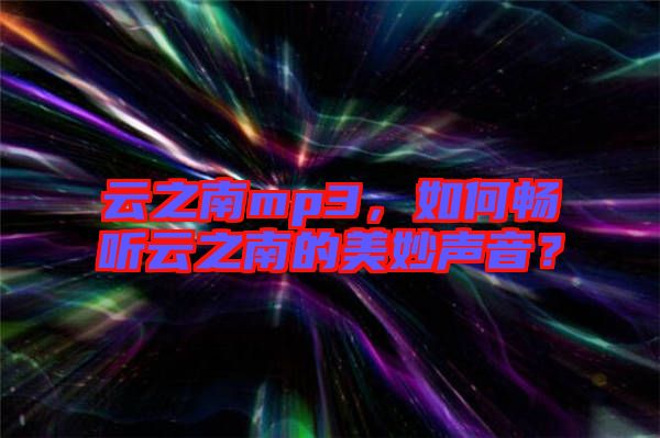 云之南mp3，如何暢聽云之南的美妙聲音？