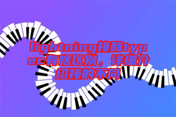 lightning接和typec有啥區(qū)別，詳細介紹接的不同
