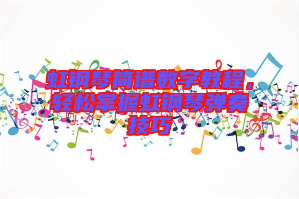 虹鋼琴簡譜數(shù)字教程，輕松掌握虹鋼琴彈奏技巧