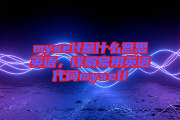 myself是什么意思英語，詳解常用英語代詞myself