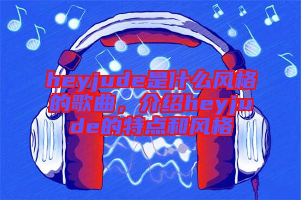 heyjude是什么風格的歌曲，介紹heyjude的特點和風格
