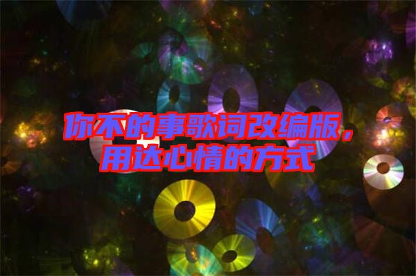 你不的事歌詞改編版，用達(dá)心情的方式